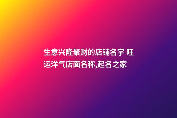 生意兴隆聚财的店铺名字 旺运洋气店面名称,起名之家